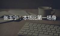 张玉宁：本场比第一场身体调动得更好&防守更积极 单刀还需要进步