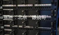 张琳：北京“眼镜哥” 深藏身与名