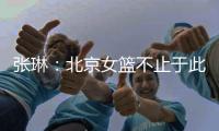 张琳
：北京女篮不止于此