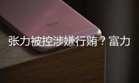 张力被控涉嫌行贿�？富力集团回应