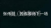 张伟丽：苦练等待下一场卫冕战