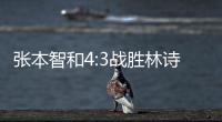 张本智和4:3战胜林诗栋	，将与王楚钦争冠