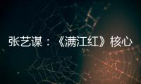 张艺谋：《满江红》核心内涵是家国情怀