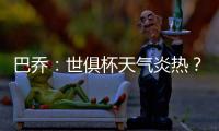 巴乔
：世俱杯天气炎热？我参加1994年美国世界杯时气温可能更高