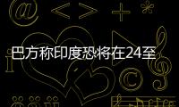 巴方称印度恐将在24至36小时内动武
，印方暂无回应