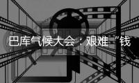 巴库气候大会
：艰难“钱”行