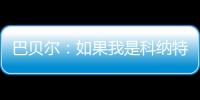 巴贝尔：如果我是科纳特，我会想为什么要离开最好的俱乐部