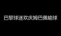 巴黎球迷欢庆姆巴佩输球�：昔日核心已成“过去式”