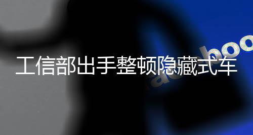 工信部开始出手整顿