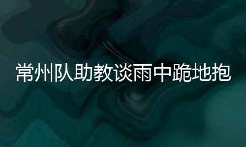常州是队助下意识的动作