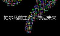 帕尔马前主帅：博尼未来潜力巨大，国米签下他是笔好交易