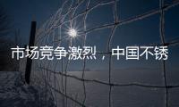 市场竞争激烈，中国不锈钢品牌更需开拓发展空间