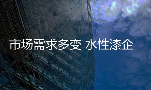 有的市场水性素选择渠道下沉