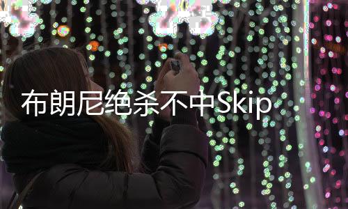 Skip第一时间发推	：“哦
