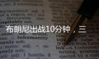 布朗尼出战10分钟
，三分5中2贡献10分2板1断