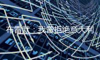 布雷默
：我曾拒绝意大利归化�，安切洛蒂执教巴西对我是个积极因素