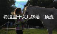 希拉里干女儿嫁给“顶流资本”
，分享250亿金融帝国