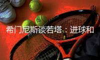 希门尼斯谈若塔：进球和胜利属于他	，相信他会为我们感到骄傲