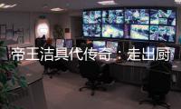 帝王洁具代传奇：走出厨卫领域，拥抱大家居