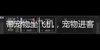带宠物坐飞机�，宠物进客舱服务有哪些要求

？