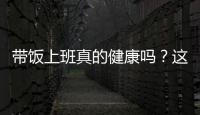 带饭上班真的健康吗？这些注意事项要知道