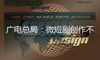 广电总局	：微短剧创作不能一味求“爽”