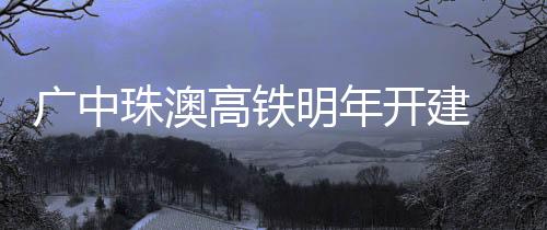 澳门将由此贯通内地高铁网