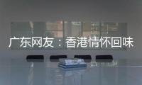 广东网友：香港情怀回味无穷