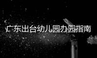 广东出台幼儿园办园指南
：鼓励支持开设托班	，招收2至3岁幼儿