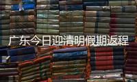 广东今日迎清明假期返程高峰，汕湛高速等易堵！繁忙点位公布