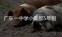 广东一中学小卖部5年租金943万，官方发布情况说明