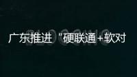 广东推进“硬联通+软对接” 助大湾区建设开新局