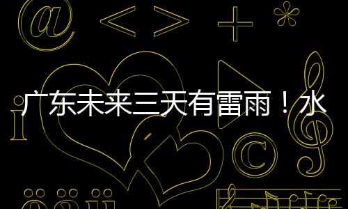 水利部向上海、广东7日至8日