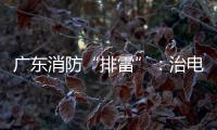 广东消防“排雷”	：治电瓶车
，查医疗机构，清“厂中厂”