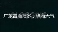 广东雷雨增多，珠海天气→