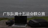 广东队摘十五运会群众赛事活动首金�！