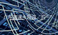 广东高速今日迎“五一”假期返程小高峰�！十大繁忙路段公布