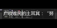 广收难民的土耳其
：“努力成为一个地区独立的行动者”丨亚太群英会