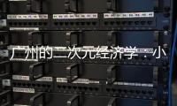 广州的二次元经济学：小“谷子”如何带动新消费
	？