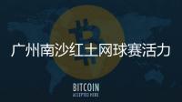 广州南沙红土网球赛活力开赛，多所湾区高校竞逐“图南杯”