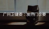 广州卫健委：发热门诊要“快处置快恢复”