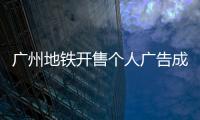 广州地铁开售个人广告成“e人天堂”	�
，求职男获五十多企业加好友
