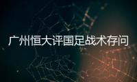 广州恒大评国足战术存问题  国脚球员态度端正