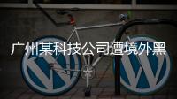 广州某科技公司遭境外黑客网络攻击，​警方立案调查