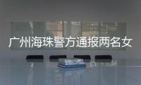 广州海珠警方通报两名女子强行进出管控卡口事件：已治安处罚