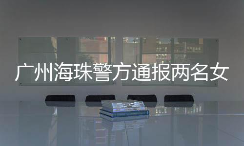 广州2名女子王某

、海珠其中