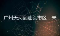 广州天河到汕头市区
，未来只需2小时！