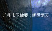 广州市卫健委	：明后两天是本轮疫情处置的关键窗口期