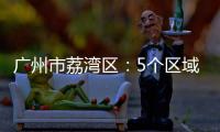 广州市荔湾区
：5个区域调整分级分类防控措施