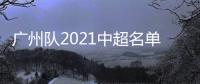 广州队2021中超名单：无暴力鸟和塔利斯卡